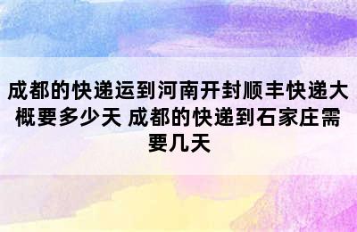 成都的快递运到河南开封顺丰快递大概要多少天 成都的快递到石家庄需要几天